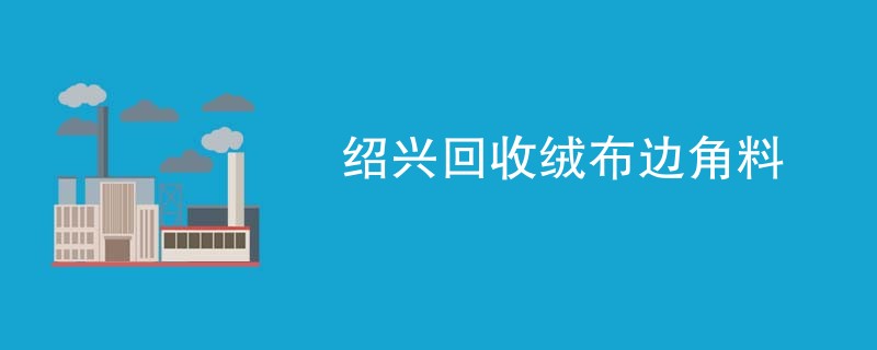 绍兴回收绒布边角料