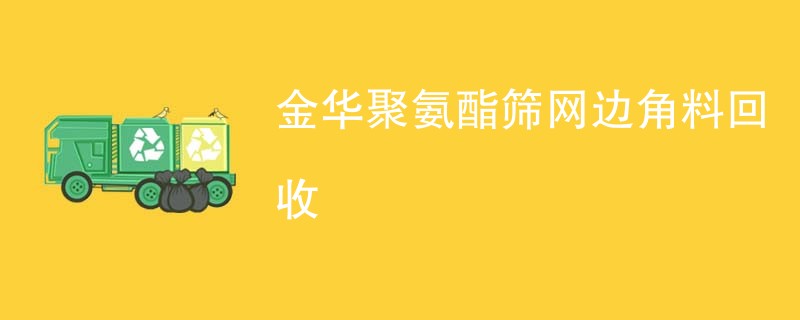 金华聚氨酯筛网边角料回收