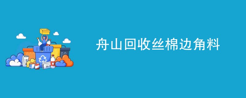 舟山回收丝棉边角料