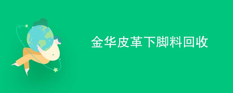 金华皮革下脚料回收