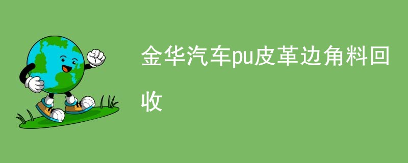 金华汽车pu皮革边角料回收