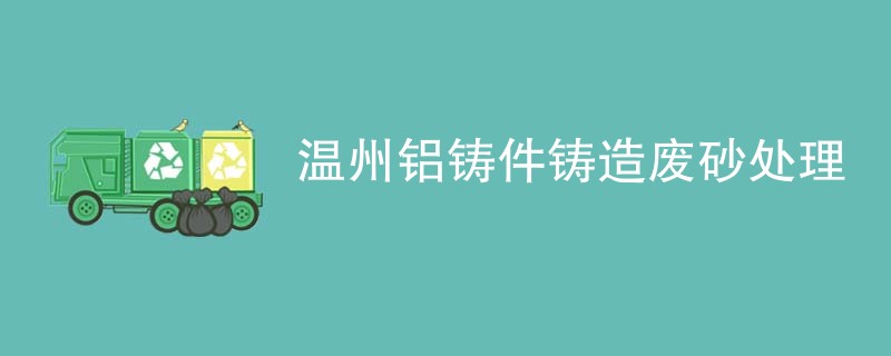 温州铝铸件铸造废砂处理