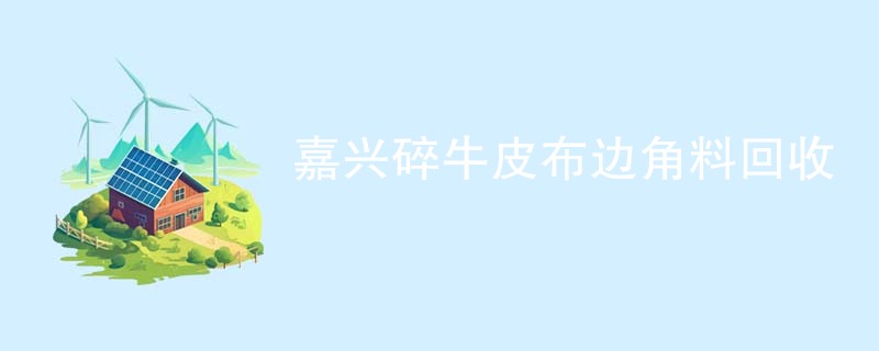 嘉兴碎牛皮布边角料回收