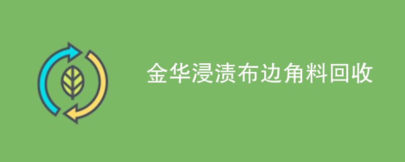 金华浸渍布边角料回收